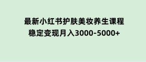 创业+副业必看最新小红书护肤美妆养生课程，稳定变现月入3000-5000+-财仔梦想资源网