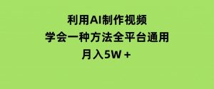 利用AI制作视频，学会一种方法全平台通用月入5W＋-财仔梦想资源网