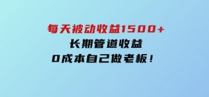 暴利项目，每天被动收益1500+，长期管道收益！0成本自己做老板！-财仔梦想资源网