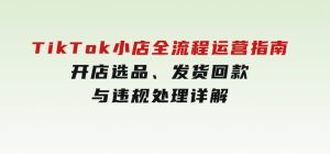 TikTok小店全流程运营指南，开店选品、发货回款与违规处理详解-财仔梦想资源网