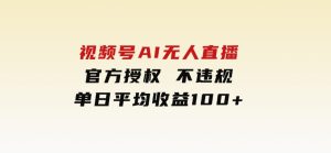 视频号AI无人直播，官方授权不违规，单日平均收益100+-财仔梦想资源网