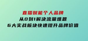 直播赋能个人品牌，从0到1解决流量难题，6大实战板块，快速提升品牌价值-财仔梦想资源网