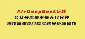 AI+DeepSeek玩转公众号流量主每天几分钟，操作简单O门槛多账号矩阵操作-财仔梦想资源网