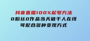 2025抖音直播100%起号方法，0粉丝0作品当天破千人在线可配合多种变现方式-财仔梦想资源网