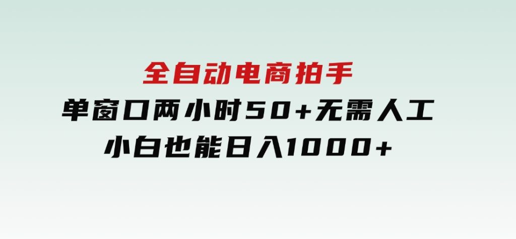 全自动电商拍手，单窗口两小时50+无需人工，小白也能日入1000+-财仔梦想资源网