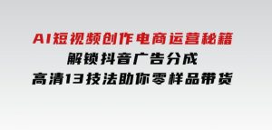AI短视频创作，电商运营秘籍，解锁抖音广告分成高清13技法助你零样品带货-财仔梦想资源网