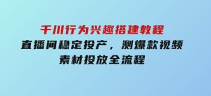 千川行为兴趣搭建教程，直播间稳定投产，测爆款视频，素材投放全流程-财仔梦想资源网