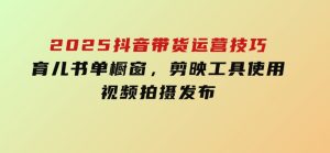 2025抖音带货运营技巧，育儿书单橱窗，剪映工具使用，视频拍摄发布-财仔梦想资源网