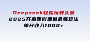Deepseek轻松玩转头条，2025开启赚钱通道最强玩法！单日收入1000+-财仔梦想资源网