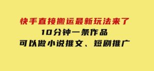 快手直接搬运最新玩法来了，10分钟一条作品，可以做小说推文、短剧推广-财仔梦想资源网