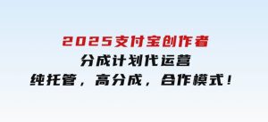 2025支付宝创作者分成计划代运营，纯托管，高分成，合作模式！-财仔梦想资源网