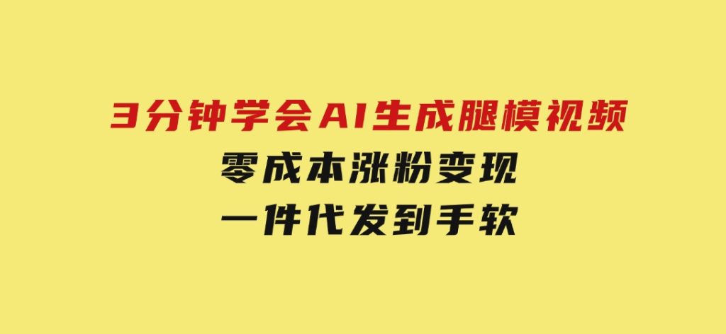 3分钟学会AI生成腿模视频，零成本涨粉变现，一件代发到手软-财仔梦想资源网