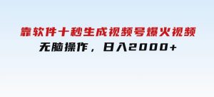 靠软件十秒生成视频号爆火视频，无脑操作，日入2000+，来就有！-财仔梦想资源网