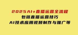 2025AI+直播运营全流程，包括直播运营技巧，AI技术应用，视频制作与推广等-财仔梦想资源网