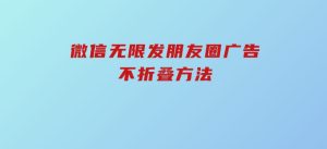 微信无限发朋友圈广告，不折叠方法-财仔梦想资源网