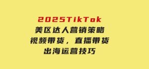 2025TikTok美区达人营销策略，视频带货，直播带货，出海运营技巧-财仔梦想资源网