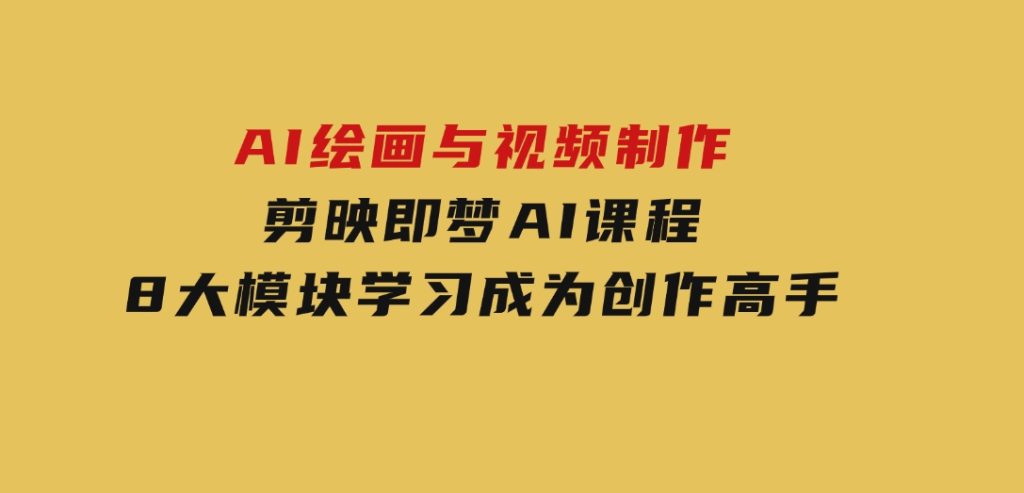 AI绘画与视频制作，剪映即梦AI课程，8大模块学习，成为创作高手-财仔梦想资源网