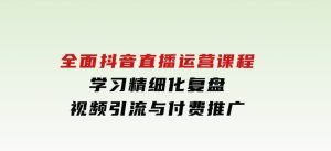 全面抖音直播运营课程，学习精细化复盘、视频引流与付费推广-财仔梦想资源网