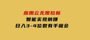 日入3-4位数，有手就会，应用云无限拉新智能实现躺赚-财仔梦想资源网