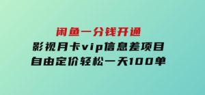 闲鱼一分钱开通影视月卡vip信息差项目，自由定价、轻松一天100单-财仔梦想资源网