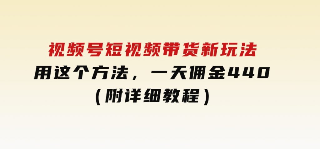 视频号短视频带货新玩法，用这个方法，一天佣金4407（附详细教程）-财仔梦想资源网
