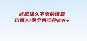 减肥，经久不衰的话题，巧用AI两个月狂挣2W+-财仔梦想资源网