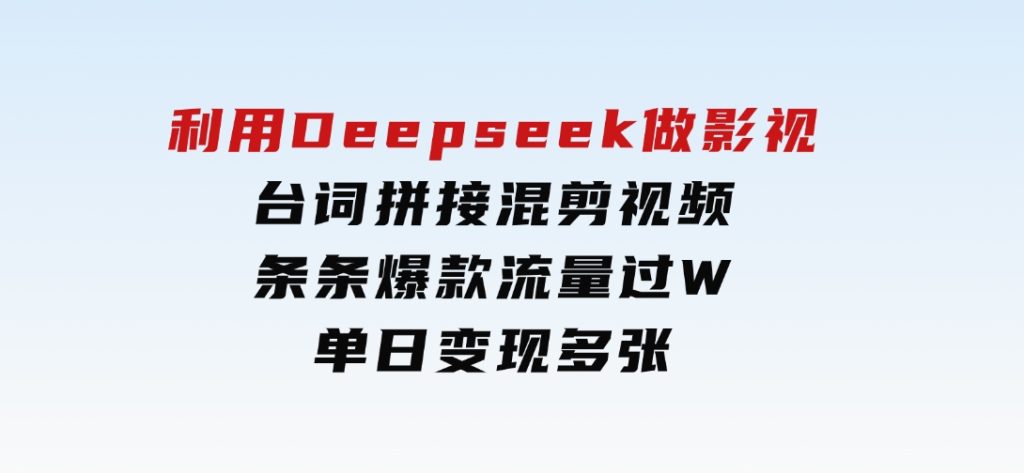 利用Deepseek做影视台词拼接混剪视频，条条爆款流量过W，单日变现多张-财仔梦想资源网