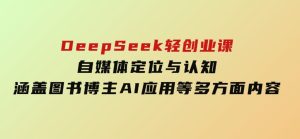 DeepSeek轻创业课：自媒体定位与认知，涵盖图书博主、AI应用等多方面内容-财仔梦想资源网