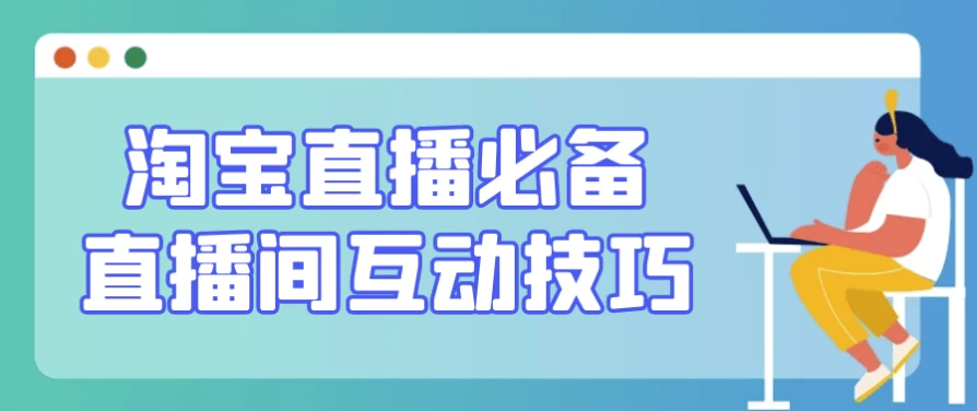 淘宝直播必备直播间互动技巧-财仔梦想资源网