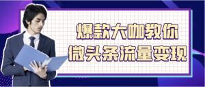 爆款大咖教你微头条流量变现-财仔梦想资源网
