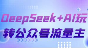 DeepSeek+AI玩转公众号流量主-财仔梦想资源网