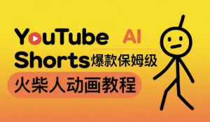 保姆级AI火柴人动画教程，打造YouTubeShorts爆款，赚取美金实操项目-财仔梦想资源网