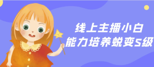 线上主播小白能力培养蜕变S级-财仔梦想资源网