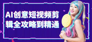 AI创意短视频剪辑全攻略到精通-财仔梦想资源网