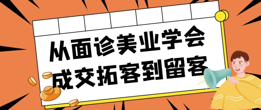 从面诊美业学会成交拓客到留客-财仔梦想资源网