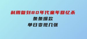 百万赞！利用复刻80年代童年回忆杀，条条爆款，单日变现几张-财仔梦想资源网