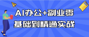 AI办公+副业零基础到精通实战-财仔梦想资源网