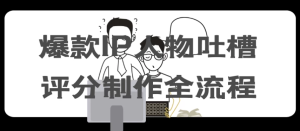 爆款IP人物吐槽评分制作全流程-财仔梦想资源网