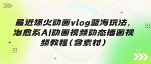 最近爆火动画vlog蓝海玩法，治愈系AI动画视频动态插画视频教程（含素材）-财仔梦想资源网