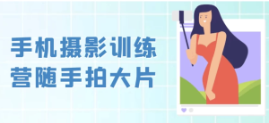 手机摄影训练营随手拍大片-财仔梦想资源网