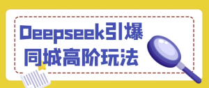 Deepseek引爆同城高阶玩法-财仔梦想资源网