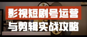 影视短剧号运营与剪辑实战攻略-财仔梦想资源网