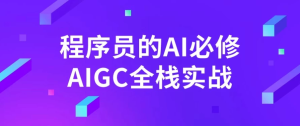 程序员的AI必修AIGC全栈实战-财仔梦想资源网