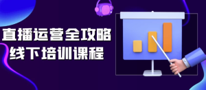 直播运营全攻略线下培训课程-财仔梦想资源网
