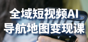 全域短视频AI导航地图变现课-财仔梦想资源网