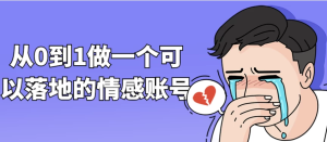 从0到1做一个可以落地的情感账号-财仔梦想资源网