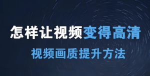 短视频画质提升私教课-财仔梦想资源网