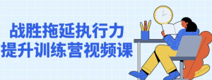 战胜拖延执行力提升训练营视频课-财仔梦想资源网