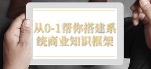从0-1帮你搭建系统商业知识框架-财仔梦想资源网