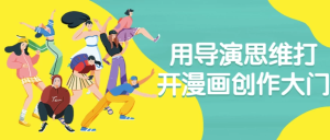 用导演思维打开漫画创作大门-财仔梦想资源网